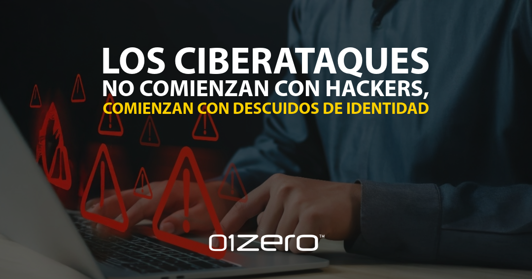 Los ciberataques no comienzan con hackers, comienzan con descuidos de identidad